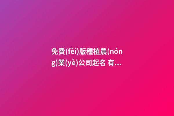免費(fèi)版種植農(nóng)業(yè)公司起名 有涵養(yǎng)的農(nóng)業(yè)公司名字大全,起名之家-第1張-公司起名-玄機(jī)派